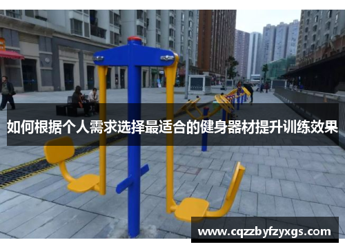 如何根据个人需求选择最适合的健身器材提升训练效果