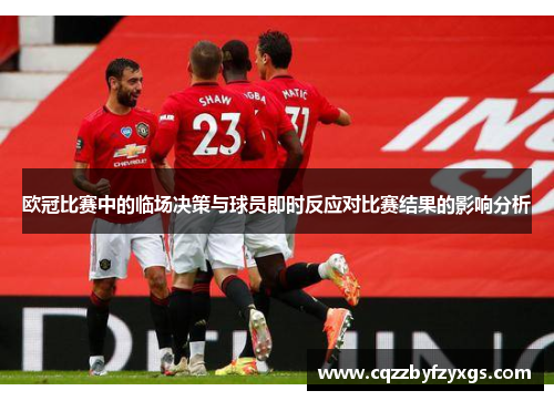 欧冠比赛中的临场决策与球员即时反应对比赛结果的影响分析