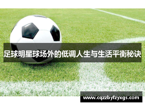 足球明星球场外的低调人生与生活平衡秘诀
